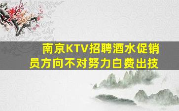 南京KTV招聘酒水促销员方向不对努力白费出技